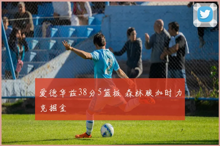 爱德华兹38分5篮板 森林狼加时力克掘金