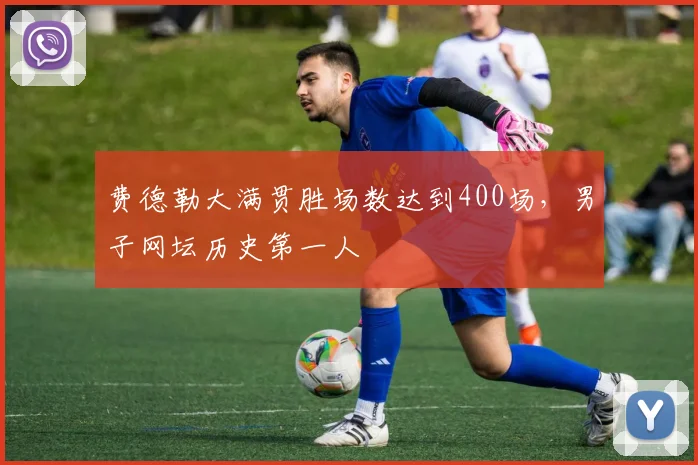 费德勒大满贯胜场数达到400场，男子网坛历史第一人